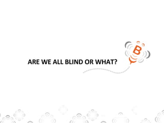 ARE WE ALL BLIND OR WHAT? 