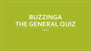 BUZZINGA
THE GENERAL QUIZ
FINALS
 