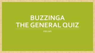 BUZZINGA
THE GENERAL QUIZ
PRELIMS
 