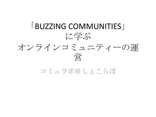 「BUZZING COMMUNITIES」
         に学ぶ
オンラインコミュニティーの運
           営
    コミュラボ＠しょこらぼ
 