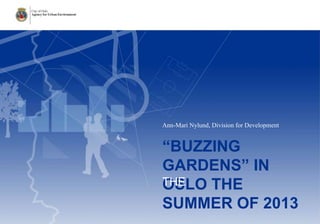 ​Ann-Mari Nylund, Division for Development

“BUZZING
GARDENS” IN
THE
OSLO THE
SUMMER OF 2013

 