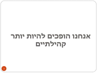 אנחנו הופכים להיות יותר קהילתיים 
