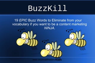 BuzzKill
19 EPIC Buzz Words to Eliminate from your
vocabulary if you want to be a content marketing
NINJA.

www.cincinnatifreelancer.com

 
