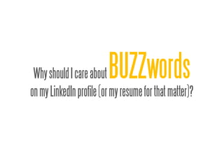 Why should I care about BUZZwords
on my LinkedIn profile (or my resume for that matter)?
 