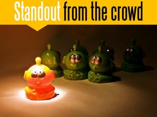 Standout from the crowd
 