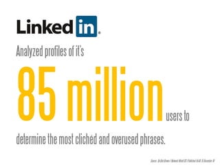 Analyzed profiles of it’s




85 million
determine the most clichéd and overused phrases.
                                                             users to


                                           Source: By Bob Brown |/ Network World US | Published 14:40, 15 December 10
 