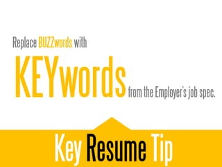 Replace BUZZwords with



KEYwords                 from the Employer’s job spec.




            Key Resume Tip
 