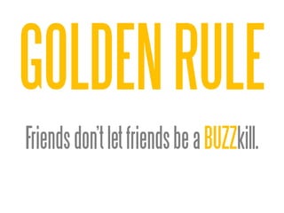 GOLDEN RULE
Friends don’t let friends be a BUZZkill.
 