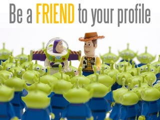 Be a FRIEND to your profile
Remember – Friends don’t let friends be
a BUZZ Kill.
 