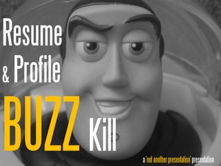 Resume
& Profile


BUZZ Kill   a ‘not another presentation’ presentation
 