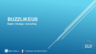 BUZZLIKEUS
Digital | Strategy | Consulting
@Buzzlikeus Facebook.com/BuzzLikeUs
 