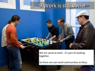 9 Work is still social

We are social at work --it’s part of working
We are social at work it’s part of working
together.
...