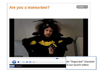 An “Angry bee” character
An “Angry bee” character
in our launch videos
in our launch videos

 