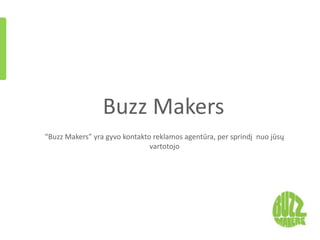 Buzz Makers
“Buzz Makers” yra gyvo kontakto reklamos agentūra, per sprindį nuo jūsų
                               vartotojo
 