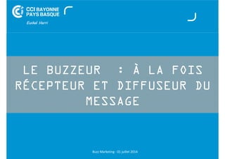LE BUZZEUR : À LA FOIS 
RÉCEPTEUR ET DIFFUSEUR DU 
MESSAGE 
Buzz Marketing - 01 juillet 2014 
 