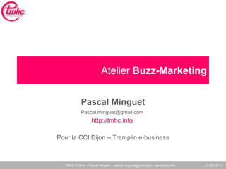 Atelier  Buzz-Marketing Pascal Minguet [email_address]   http://tmhc.info   Pour la CCI Dijon – Tremplin e-business 