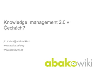 Knowledge management 2.0 v
Čechách?

jiri.kodera@abakowiki.cz
www.abako.cz/blog
www.abakowiki.cz
 