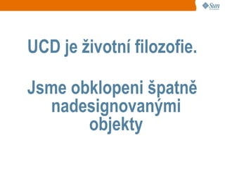 UCD je životní filozofie.

Jsme obklopeni špatně
  nadesignovanými
       objekty
 