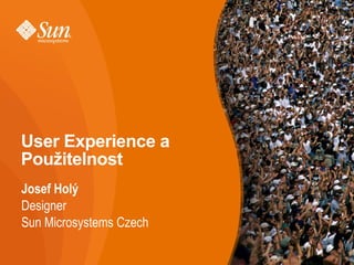 User Experience a
Použitelnost
Josef Holý
Designer
Sun Microsystems Czech
 