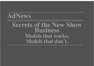 AdNews
 Secrets of the New Show
         Business
     Models that works,
     Models that don´t.
 