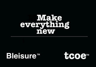 MMake
   everything
      new
    i

Bleisure   TM
            TM   TM
 