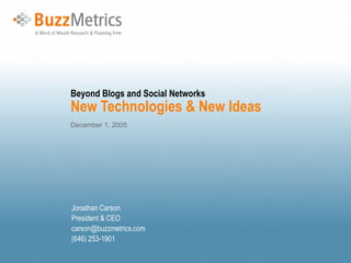 Beyond Blogs and Social Networks New Technologies & New Ideas December 1, 2005 Jonathan Carson President & CEO [email_address] (646) 253-1901 