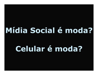 Mídia Social é moda?

  Celular é moda?
 