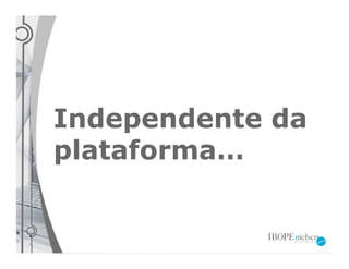Independente da
plataforma…
 