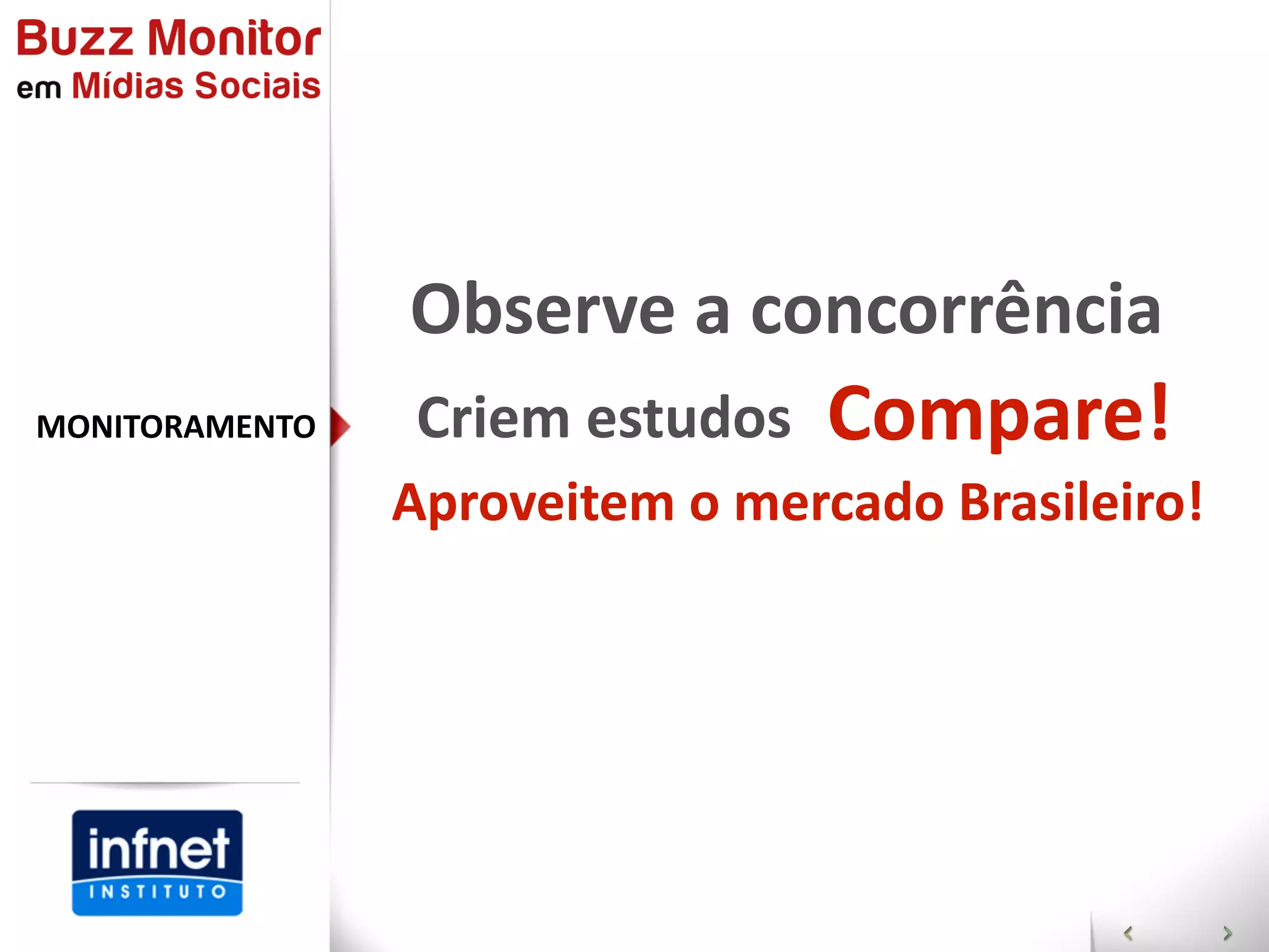 Observe  a  concorrência
MONITORAMENTO    Criem  estudos   Compare!
                Aproveitem  o  mercado  Brasileiro!
 