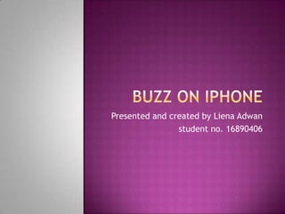Buzz On iphone Presented and created by Liena Adwan  student no. 16890406 