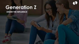 Generation Z
UNDER THE INFLUENCE
 