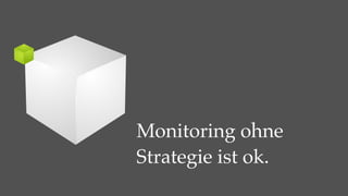 Monitoring ohne
Strategie ist ok.
 
