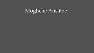Mögliche Ansätze
 