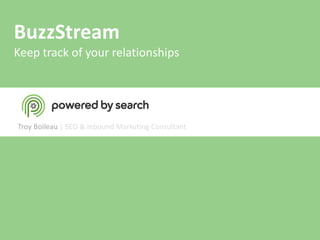 BuzzStream
Keep track of your relationships




Troy Boileau | SEO & Inbound Marketing Consultant
 
