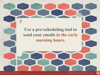 Use a pre-scheduling tool to
send your emails in the early
morning hours.
Image Credit: http://frc.tl/1nuKeso @KelseyLiber...