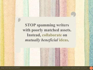 STOP spamming writers
with poorly matched assets.
Instead, collaborate on
mutually beneficial ideas.
Image Credit: http://...