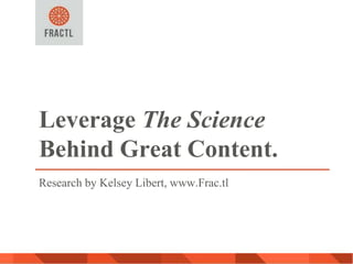 Leverage The Science
Behind Great Content.
Research by Kelsey Libert, www.Frac.tl
 