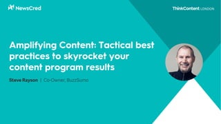 Amplifying Content: Tactical best
practices to skyrocket your
content program results
Steve Rayson | Co-Owner, BuzzSumo
 