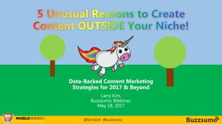 #CMCa2z @larrykim
Data-Backed Content Marketing
Strategies for 2017 & Beyond
Larry Kim,
Buzzsumo Webinar,
May 18, 2017
@larrykim #buzzsumo
 