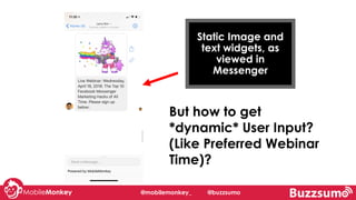 @mobilemonkey_ @buzzsumo
Static Image and
text widgets, as
viewed in
Messenger
But how to get
*dynamic* User Input?
(Like Preferred Webinar
Time)?
 