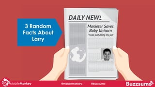 #learningWithI
3 Random
Facts About
Larry
@mobilemonkey_ @buzzsumo
 