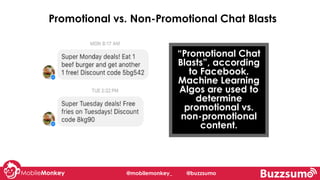 @mobilemonkey_ @buzzsumo
“Promotional Chat
Blasts”, according
to Facebook.
Machine Learning
Algos are used to
determine
promotional vs.
non-promotional
content.
Promotional vs. Non-Promotional Chat Blasts
 
