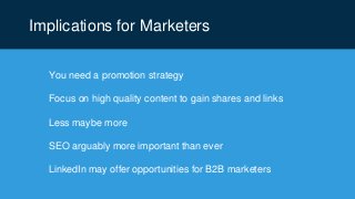 Implications for Marketers
You need a promotion strategy
Focus on high quality content to gain shares and links
Less maybe more
SEO arguably more important than ever
LinkedIn may offer opportunities for B2B marketers
 