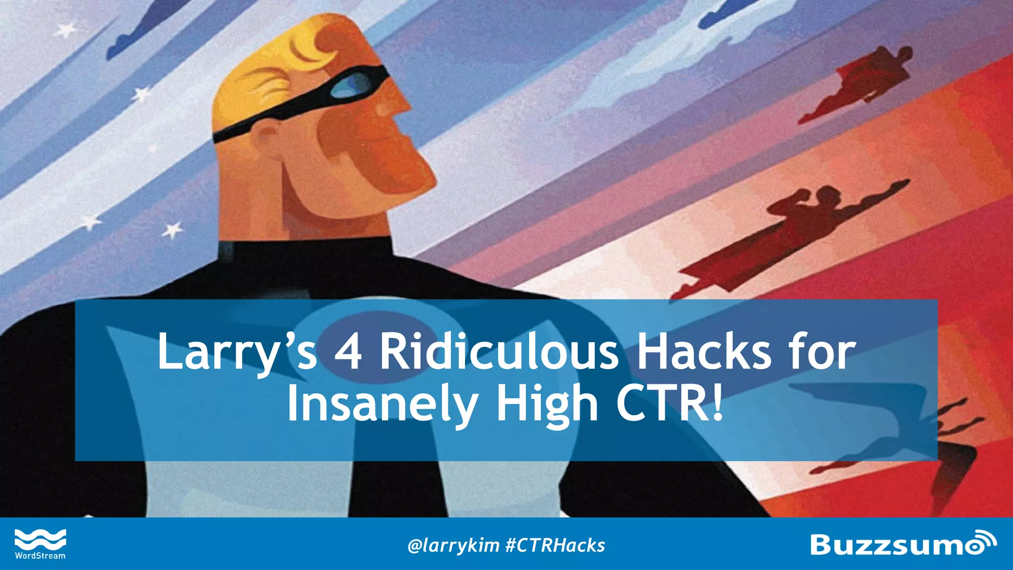 @larrykim #CTRHacks
Larry’s 4 Ridiculous Hacks for
Insanely High CTR!
 