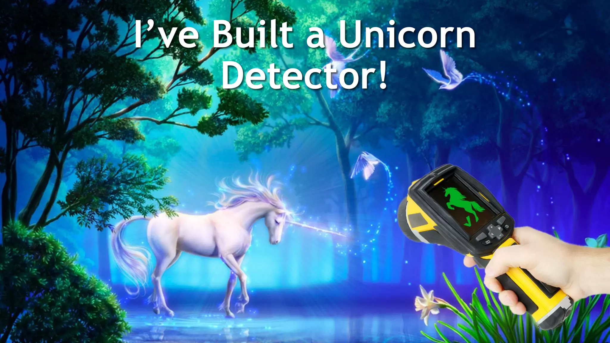 I’ve Built a Unicorn
Detector!
 