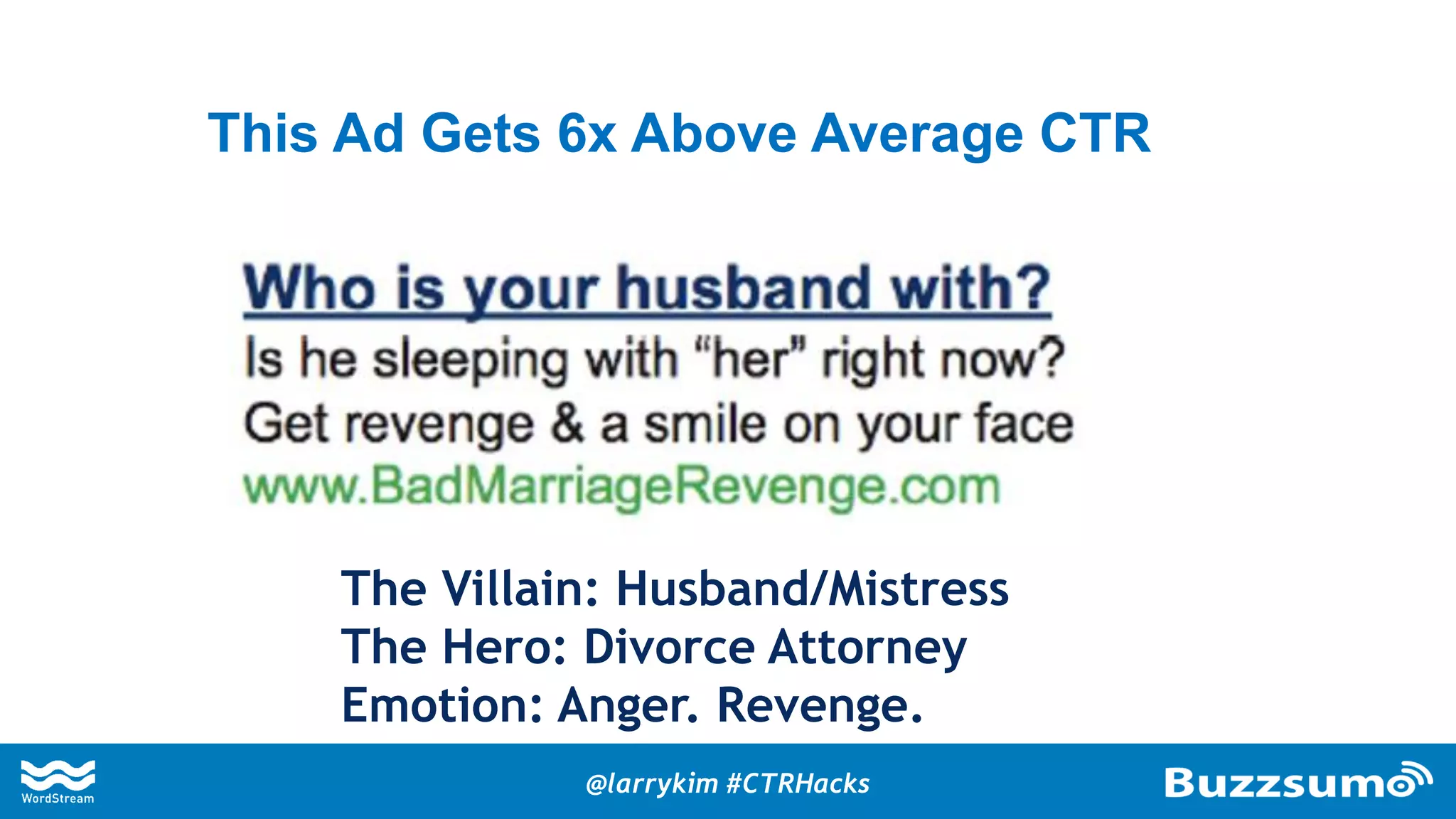 This Ad Gets 6x Above Average CTR
The Villain: Husband/Mistress
The Hero: Divorce Attorney
Emotion: Anger. Revenge.
@larrykim #CTRHacks
 
