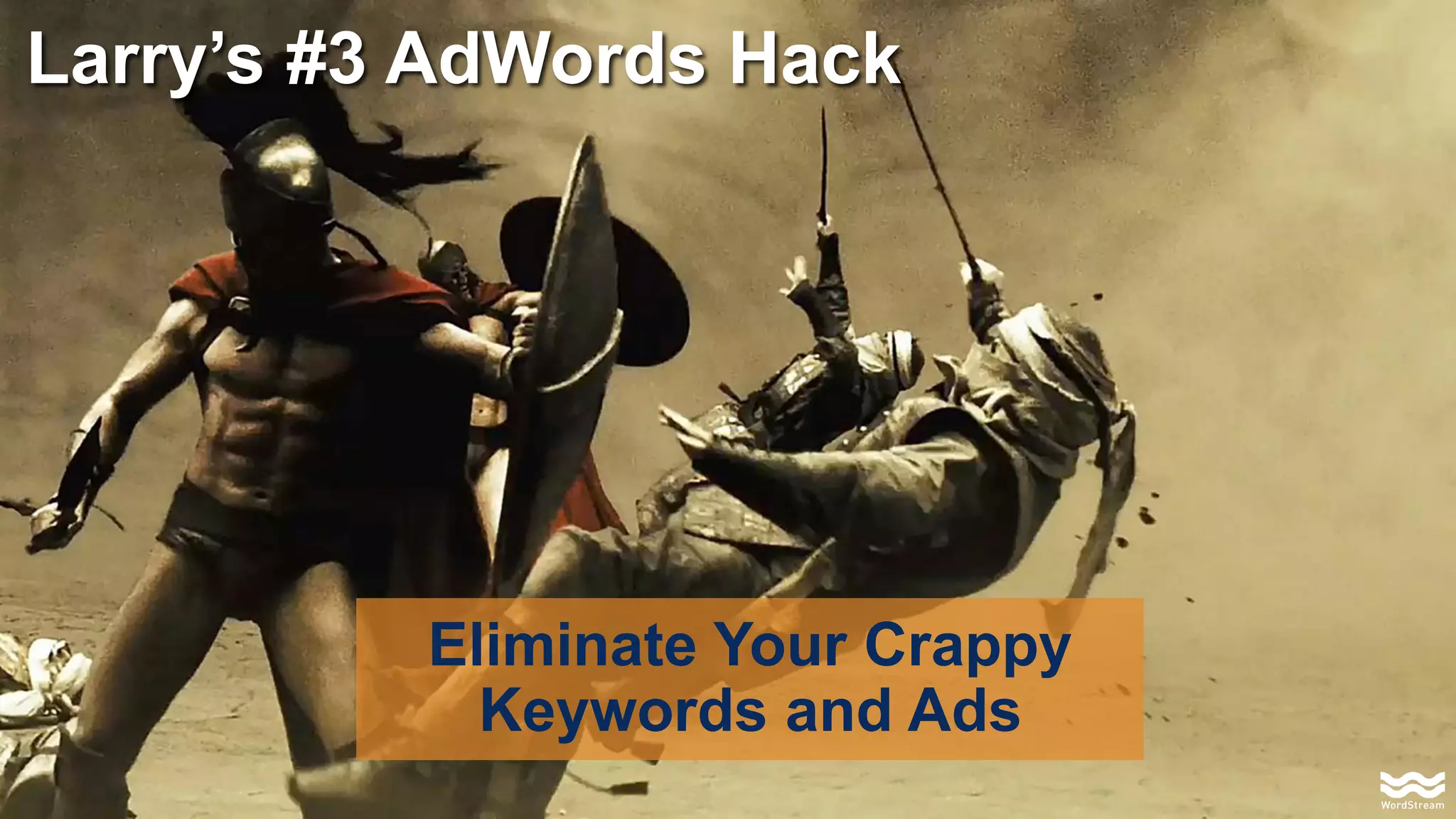 Larry’s #3 AdWords Hack
Eliminate Your Crappy
Keywords and Ads
 
