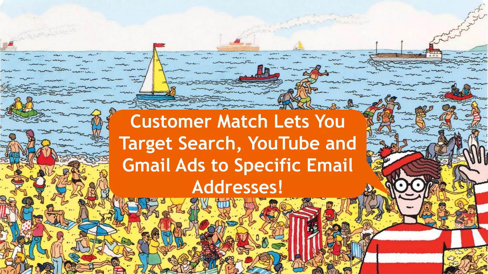 Customer Match Lets You
Target Search, YouTube and
Gmail Ads to Specific Email
Addresses!
 