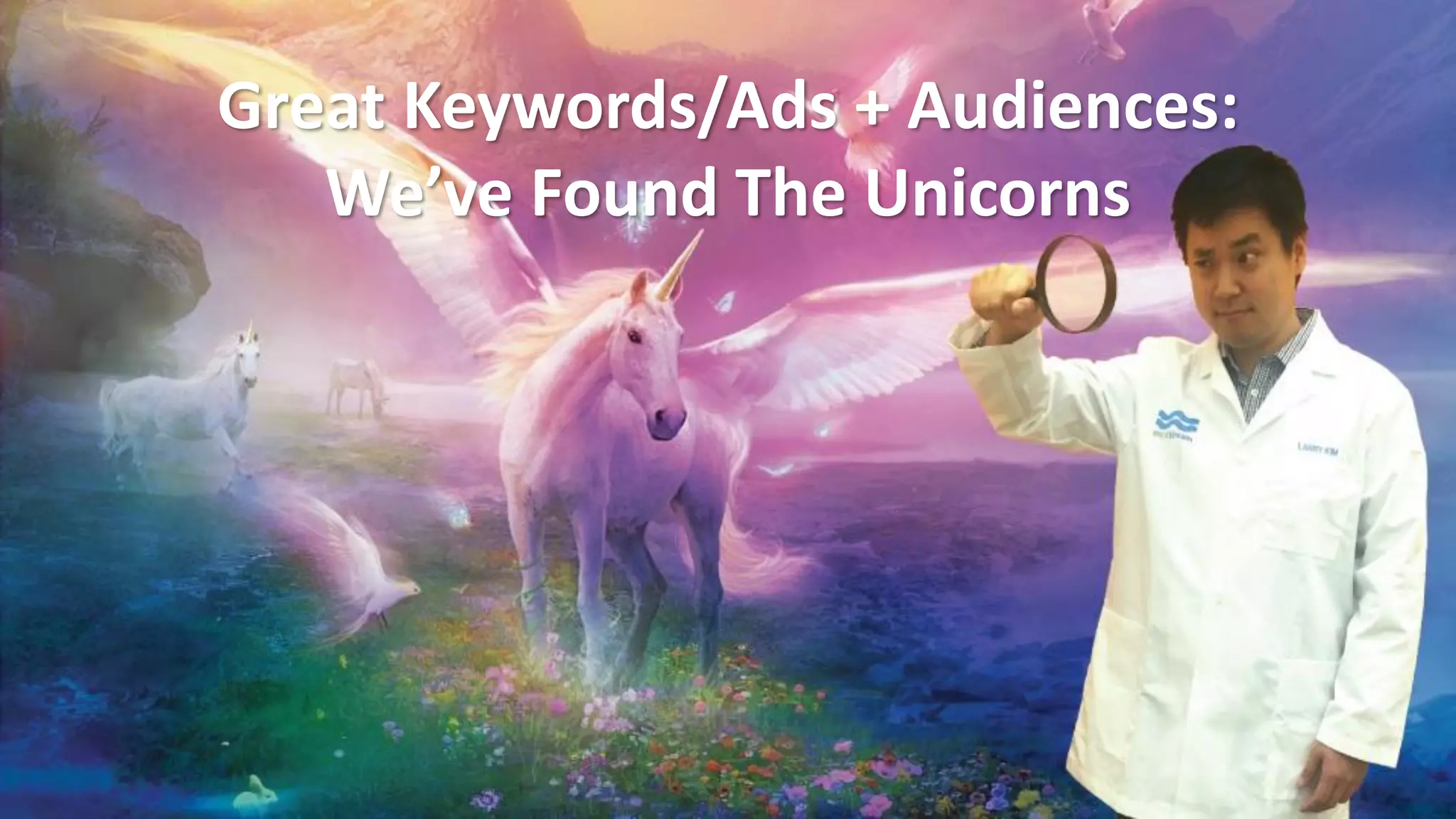 Great Keywords/Ads + Audiences:
We’ve Found The Unicorns
 