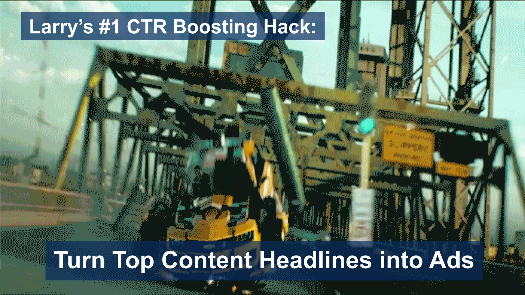 Larry’s #1 CTR Boosting Hack:
Turn Top Content Headlines into Ads
 
